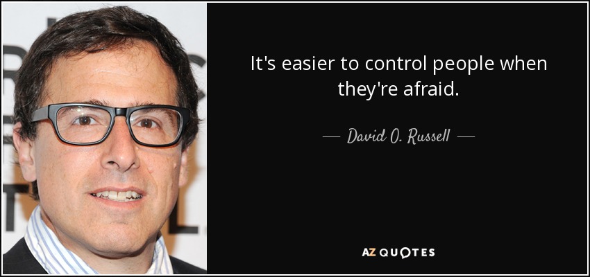 It's easier to control people when they're afraid. - David O. Russell
