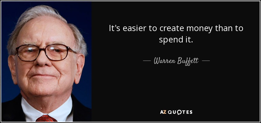 It's easier to create money than to spend it. - Warren Buffett