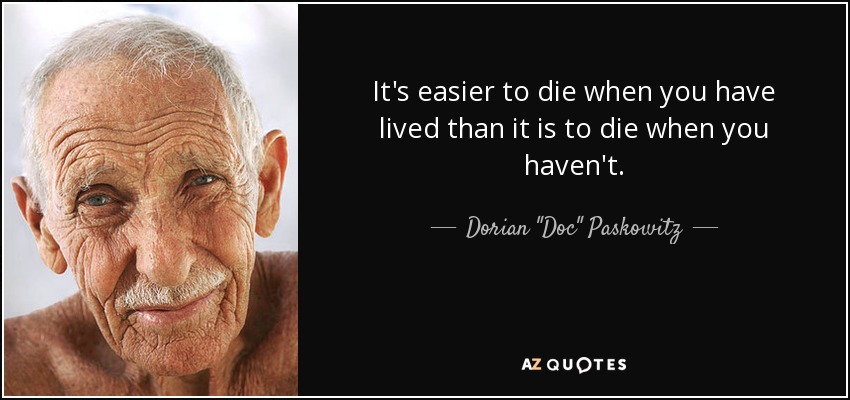 It's easier to die when you have lived than it is to die when you haven't. - Dorian 