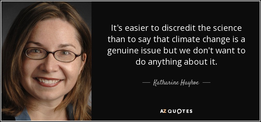 It's easier to discredit the science than to say that climate change is a genuine issue but we don't want to do anything about it. - Katharine Hayhoe