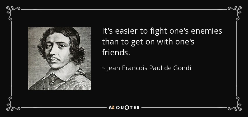 It's easier to fight one's enemies than to get on with one's friends. - Jean Francois Paul de Gondi