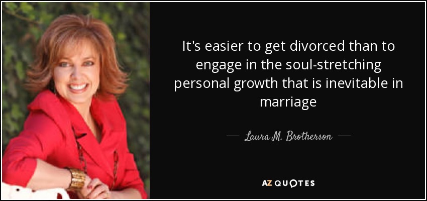 It's easier to get divorced than to engage in the soul-stretching personal growth that is inevitable in marriage - Laura M. Brotherson