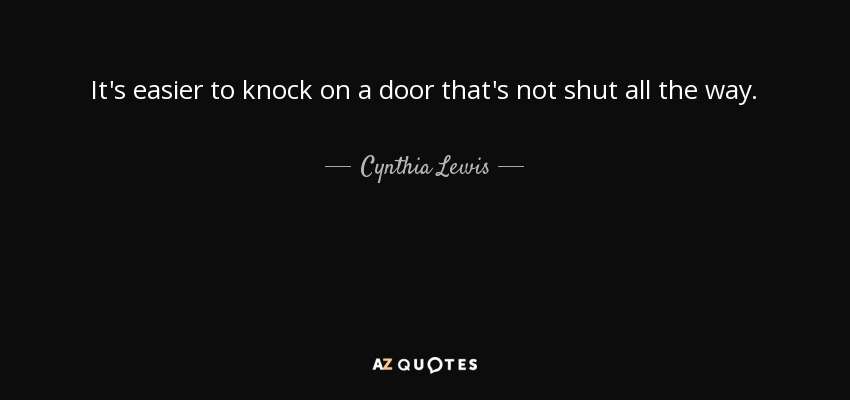 It's easier to knock on a door that's not shut all the way. - Cynthia Lewis