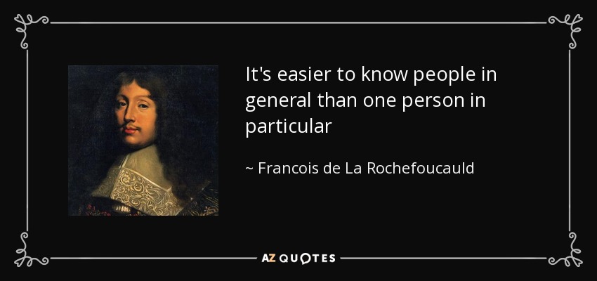 It's easier to know people in general than one person in particular - Francois de La Rochefoucauld