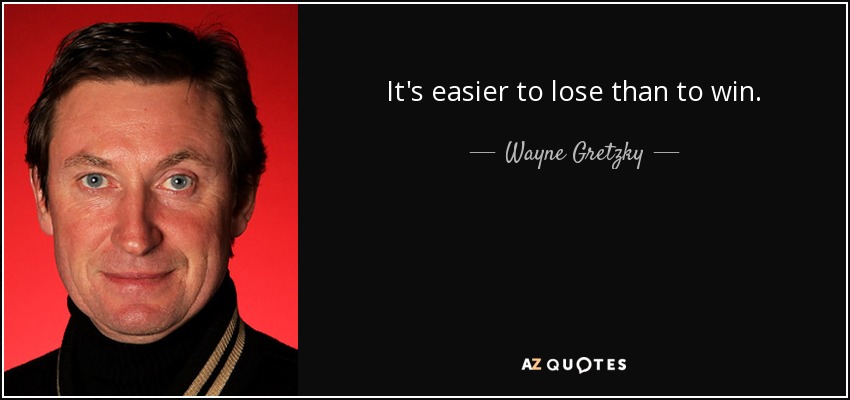 It's easier to lose than to win. - Wayne Gretzky
