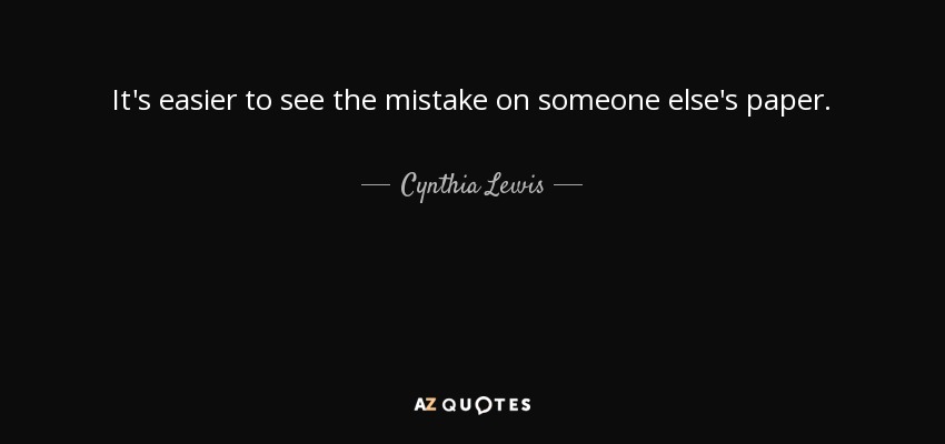 It's easier to see the mistake on someone else's paper. - Cynthia Lewis
