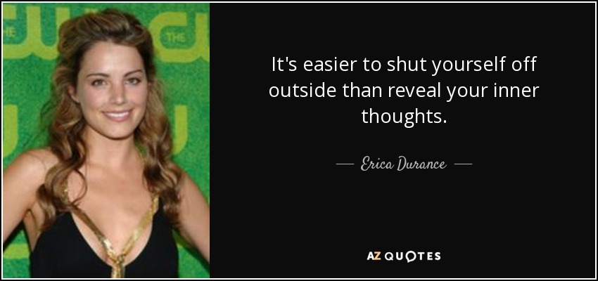 It's easier to shut yourself off outside than reveal your inner thoughts. - Erica Durance