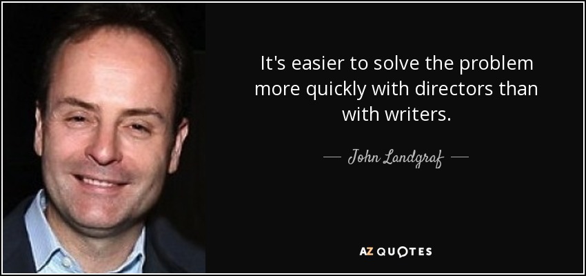It's easier to solve the problem more quickly with directors than with writers. - John Landgraf