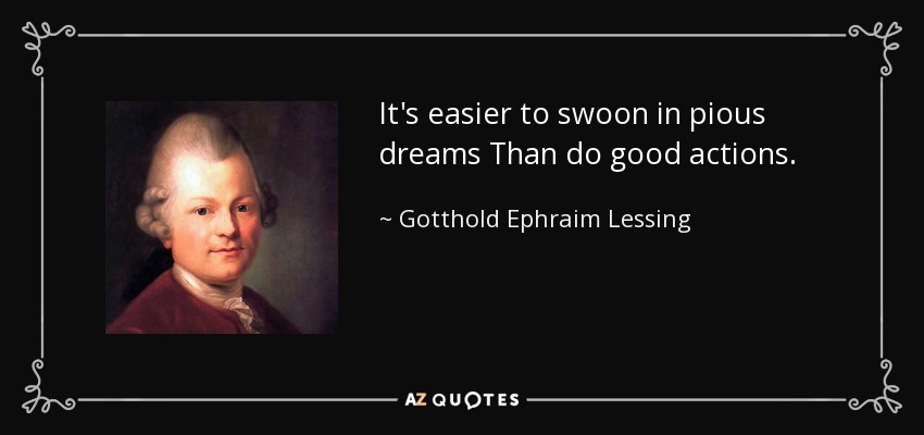 It's easier to swoon in pious dreams Than do good actions. - Gotthold Ephraim Lessing