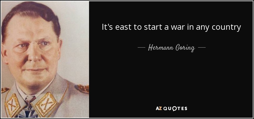 It's east to start a war in any country - Hermann Goring