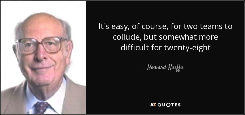 It's easy, of course, for two teams to collude, but somewhat more difficult for twenty-eight - Howard Raiffa