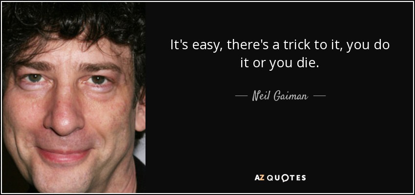 It's easy, there's a trick to it, you do it or you die. - Neil Gaiman