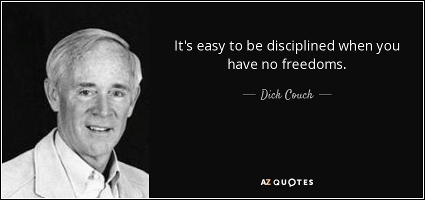 It's easy to be disciplined when you have no freedoms. - Dick Couch