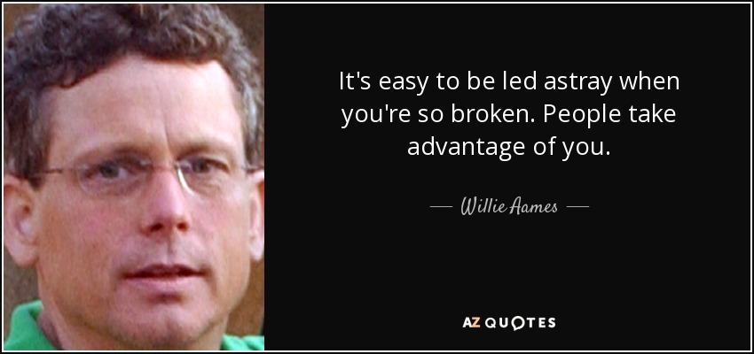 It's easy to be led astray when you're so broken. People take advantage of you. - Willie Aames