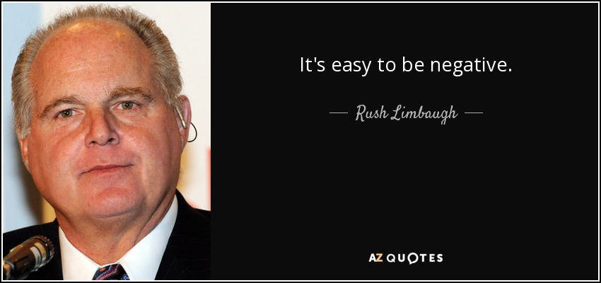 It's easy to be negative. - Rush Limbaugh