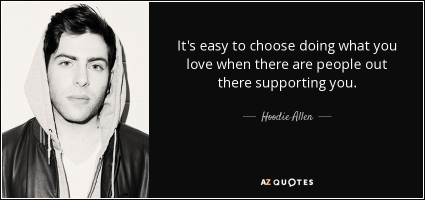 It's easy to choose doing what you love when there are people out there supporting you. - Hoodie Allen