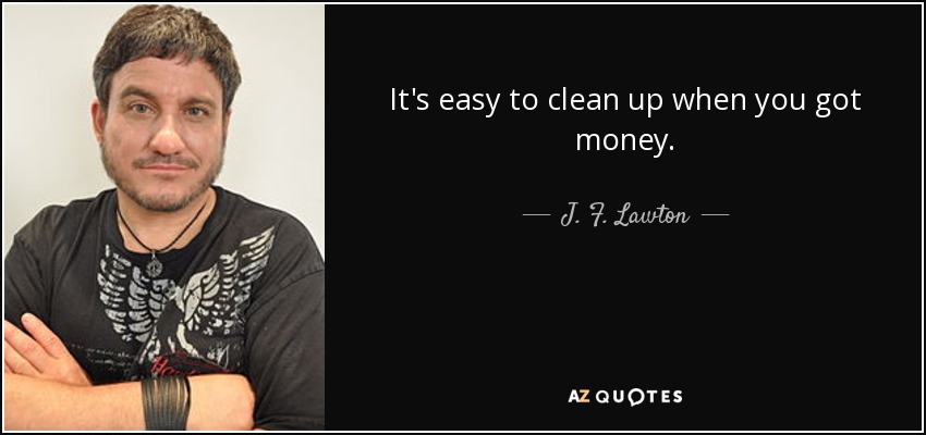 It's easy to clean up when you got money. - J. F. Lawton