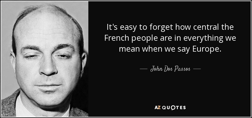 It's easy to forget how central the French people are in everything we mean when we say Europe. - John Dos Passos