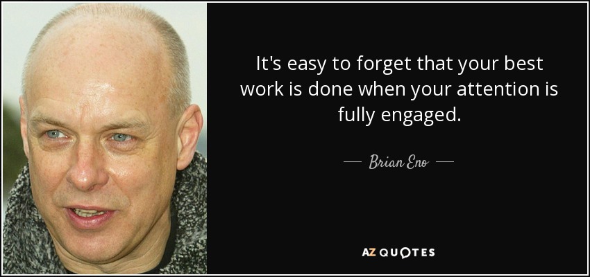 It's easy to forget that your best work is done when your attention is fully engaged. - Brian Eno