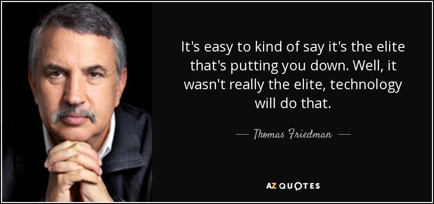 It's easy to kind of say it's the elite that's putting you down. Well, it wasn't really the elite, technology will do that. - Thomas Friedman