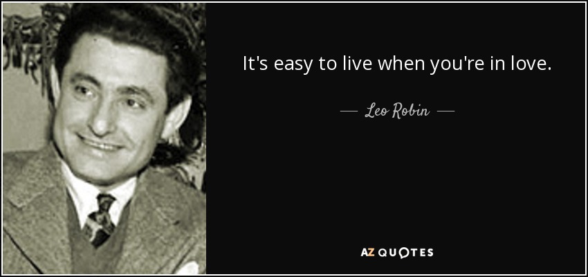 It's easy to live when you're in love. - Leo Robin