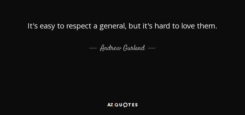 It's easy to respect a general, but it's hard to love them. - Andrew Gurland