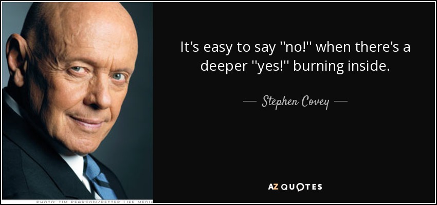 It's easy to say ''no!'' when there's a deeper ''yes!'' burning inside. - Stephen Covey