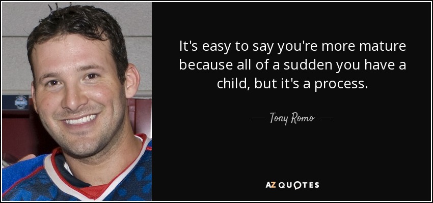 It's easy to say you're more mature because all of a sudden you have a child, but it's a process. - Tony Romo
