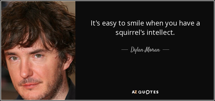 It's easy to smile when you have a squirrel's intellect. - Dylan Moran