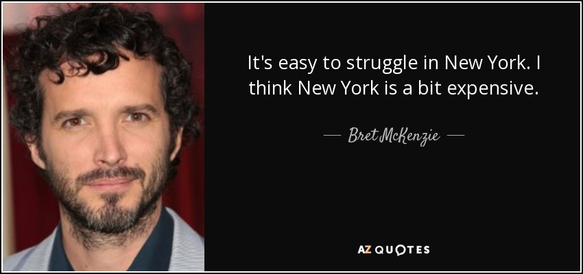 It's easy to struggle in New York. I think New York is a bit expensive. - Bret McKenzie