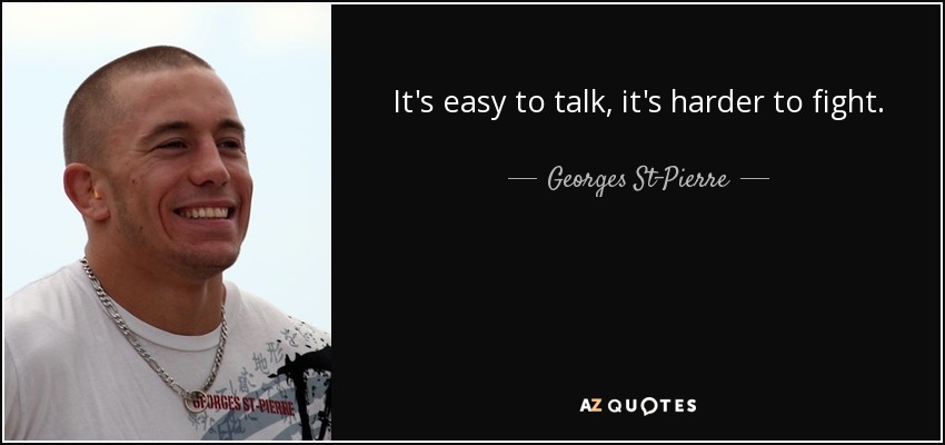 It's easy to talk, it's harder to fight. - Georges St-Pierre