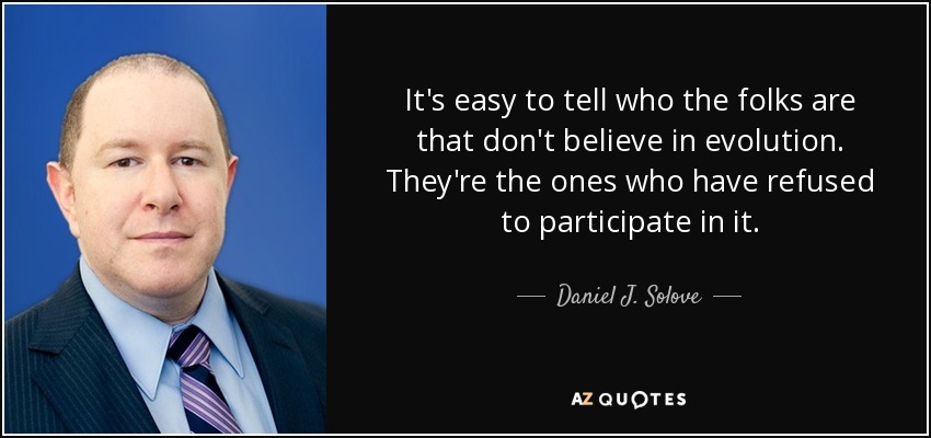 It's easy to tell who the folks are that don't believe in evolution. They're the ones who have refused to participate in it. - Daniel J. Solove