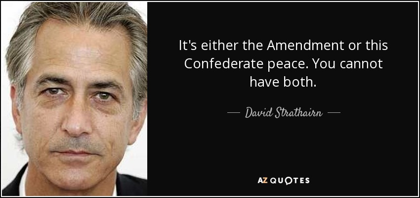 It's either the Amendment or this Confederate peace. You cannot have both. - David Strathairn