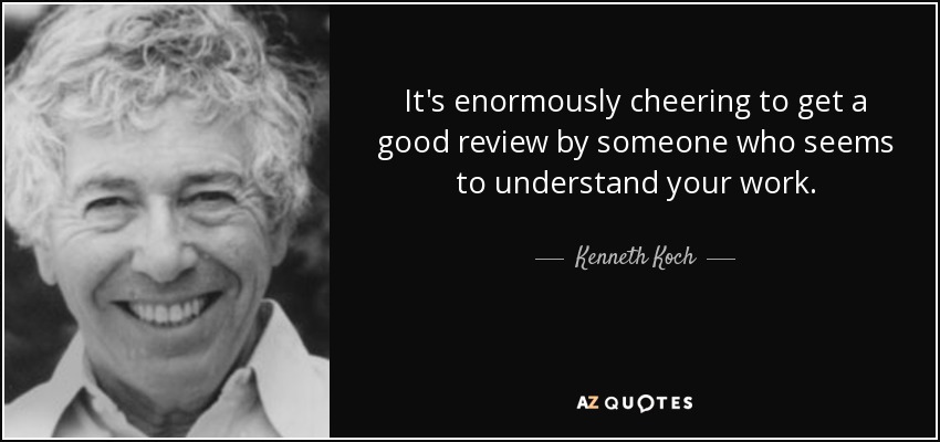 It's enormously cheering to get a good review by someone who seems to understand your work. - Kenneth Koch