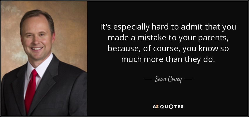 It's especially hard to admit that you made a mistake to your parents, because, of course, you know so much more than they do. - Sean Covey