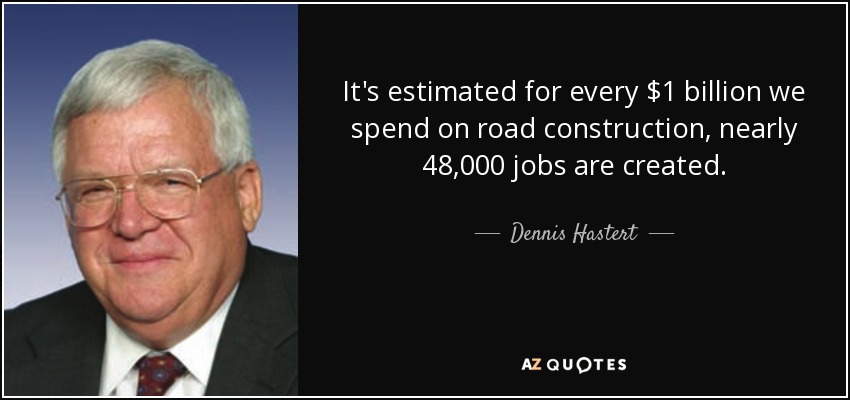 It's estimated for every $1 billion we spend on road construction, nearly 48,000 jobs are created. - Dennis Hastert