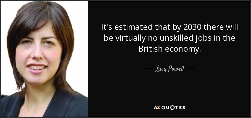 It's estimated that by 2030 there will be virtually no unskilled jobs in the British economy. - Lucy Powell