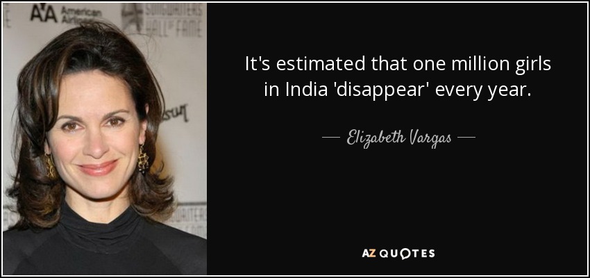It's estimated that one million girls in India 'disappear' every year. - Elizabeth Vargas