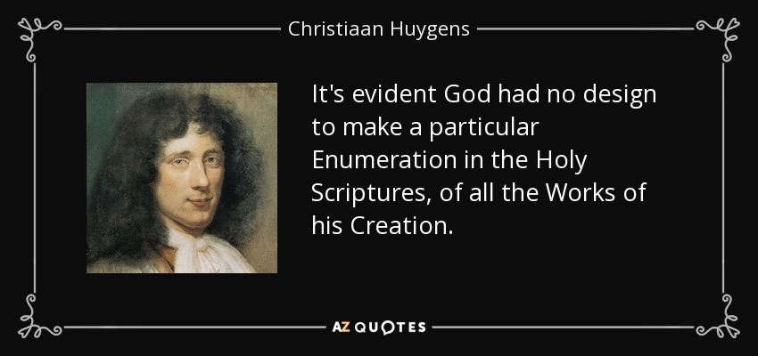 It's evident God had no design to make a particular Enumeration in the Holy Scriptures, of all the Works of his Creation. - Christiaan Huygens