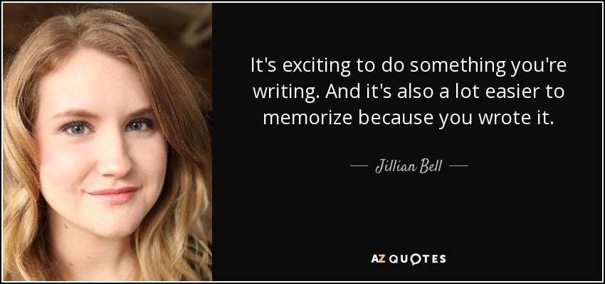It's exciting to do something you're writing. And it's also a lot easier to memorize because you wrote it. - Jillian Bell