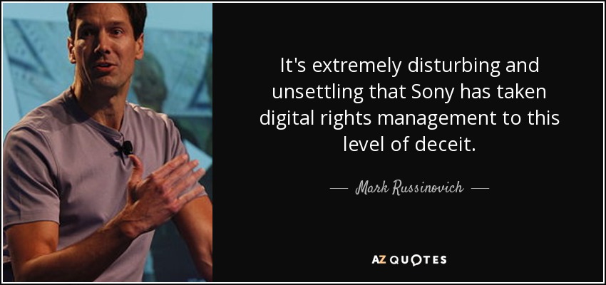 It's extremely disturbing and unsettling that Sony has taken digital rights management to this level of deceit. - Mark Russinovich