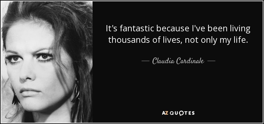 It's fantastic because I've been living thousands of lives, not only my life. - Claudia Cardinale