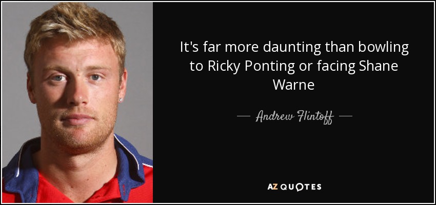 It's far more daunting than bowling to Ricky Ponting or facing Shane Warne - Andrew Flintoff
