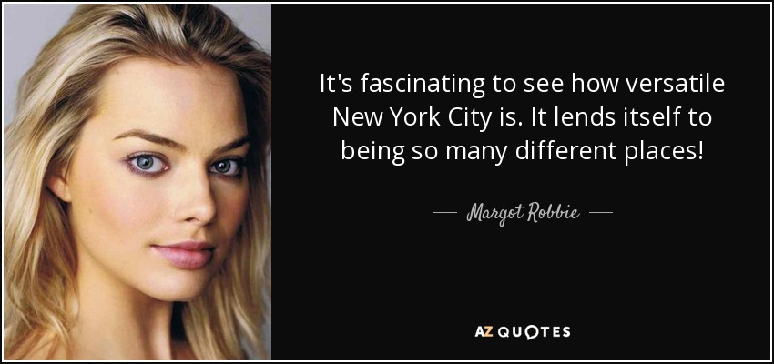 It's fascinating to see how versatile New York City is. It lends itself to being so many different places! - Margot Robbie