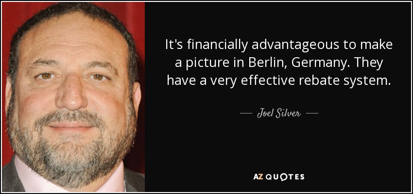 It's financially advantageous to make a picture in Berlin, Germany. They have a very effective rebate system. - Joel Silver