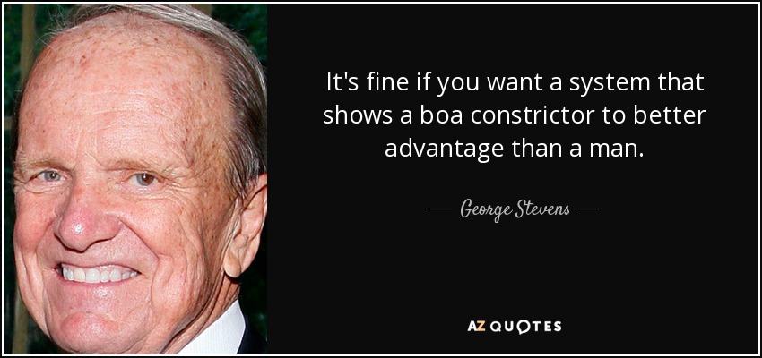 It's fine if you want a system that shows a boa constrictor to better advantage than a man. - George Stevens