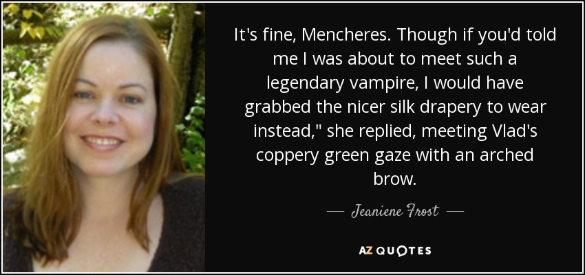 It's fine, Mencheres. Though if you'd told me I was about to meet such a legendary vampire, I would have grabbed the nicer silk drapery to wear instead,