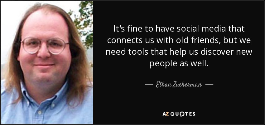 It's fine to have social media that connects us with old friends, but we need tools that help us discover new people as well. - Ethan Zuckerman