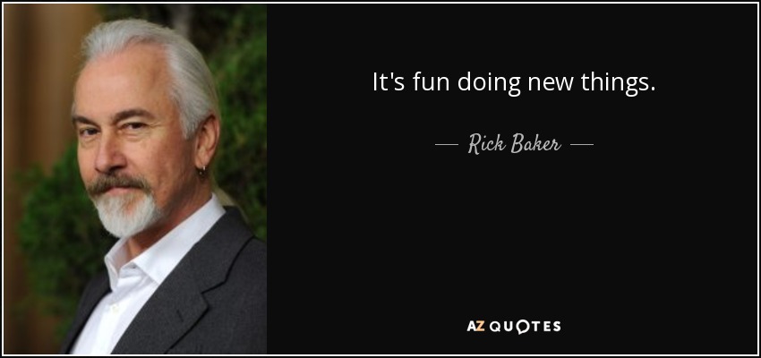 It's fun doing new things. - Rick Baker