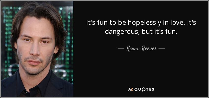 It's fun to be hopelessly in love. It's dangerous, but it's fun. - Keanu Reeves
